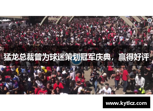 猛龙总裁曾为球迷策划冠军庆典，赢得好评