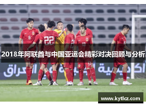 2018年阿联酋与中国亚运会精彩对决回顾与分析