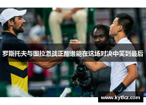 罗斯托夫与图拉激战正酣谁能在这场对决中笑到最后