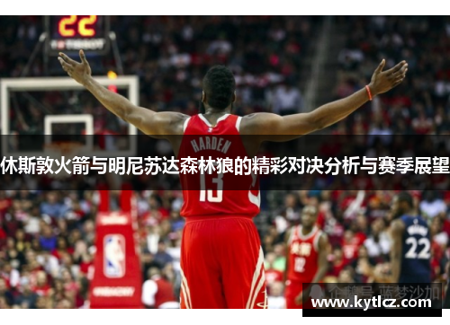 休斯敦火箭与明尼苏达森林狼的精彩对决分析与赛季展望
