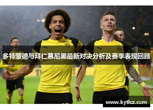 多特蒙德与拜仁慕尼黑最新对决分析及赛季表现回顾