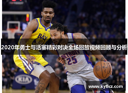 2020年勇士与活塞精彩对决全场回放视频回顾与分析