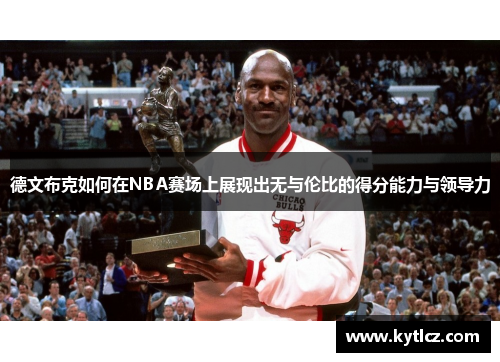 德文布克如何在NBA赛场上展现出无与伦比的得分能力与领导力