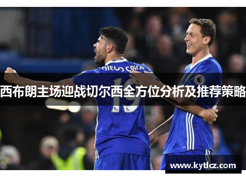西布朗主场迎战切尔西全方位分析及推荐策略