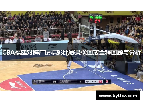 CBA福建对阵广厦精彩比赛录像回放全程回顾与分析