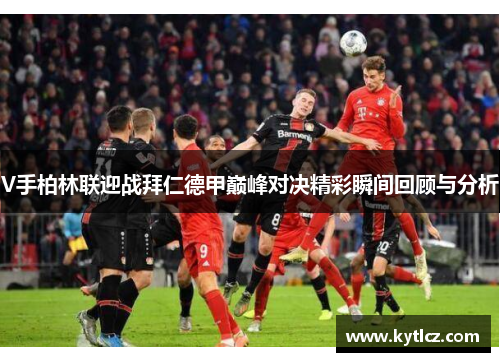 V手柏林联迎战拜仁德甲巅峰对决精彩瞬间回顾与分析