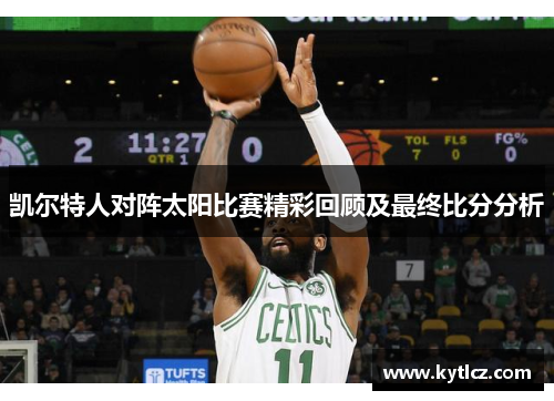 凯尔特人对阵太阳比赛精彩回顾及最终比分分析