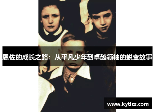 恩佐的成长之路：从平凡少年到卓越领袖的蜕变故事