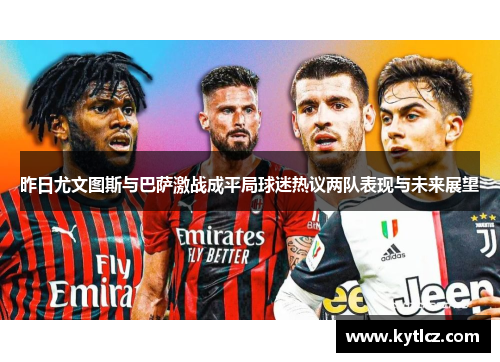 昨日尤文图斯与巴萨激战成平局球迷热议两队表现与未来展望