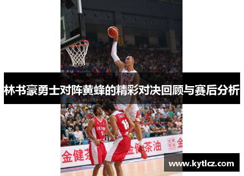 林书豪勇士对阵黄蜂的精彩对决回顾与赛后分析