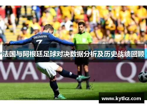 法国与阿根廷足球对决数据分析及历史战绩回顾